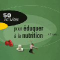 50 activités pour éduquer à la nutrition à l'école